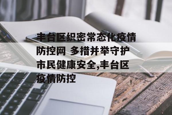 丰台区织密常态化疫情防控网 多措并举守护市民健康安全,丰台区疫情防控